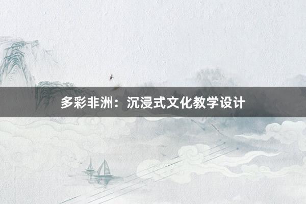 多彩非洲：沉浸式文化教学设计